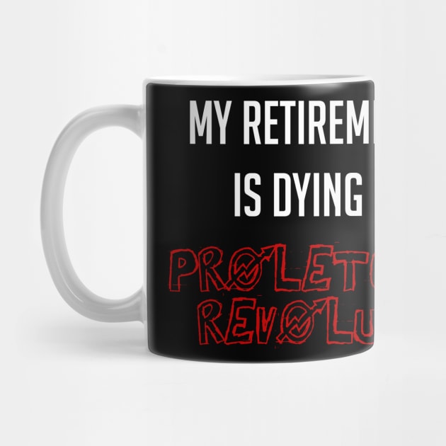 My Retirement Plan Is Dying In The Proletarian Revolution by SpaceDogLaika